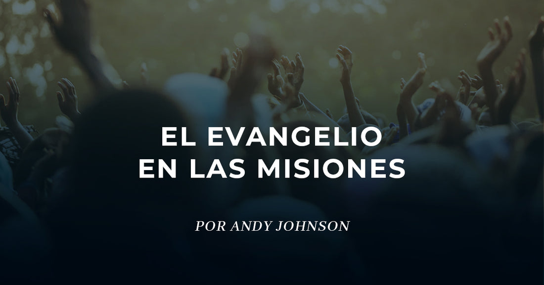 ¿Qué es el evangelio y por qué comprenderlo bien es clave para las misiones?
